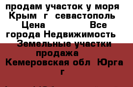 продам участок у моря   Крым  г. севастополь › Цена ­ 950 000 - Все города Недвижимость » Земельные участки продажа   . Кемеровская обл.,Юрга г.